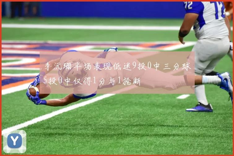 李沅珊半场表现低迷9投0中三分球5投0中仅得1分与1抢断