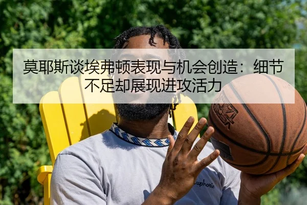 莫耶斯谈埃弗顿表现与机会创造：细节不足却展现进攻活力